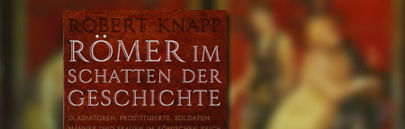 Römer im Schatten der Geschichte - Gladiatoren, Prostituierte, Soldaten: Männer und Frauen im Römischen Reich